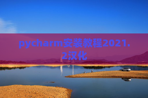 pycharm安装教程2021.2汉化